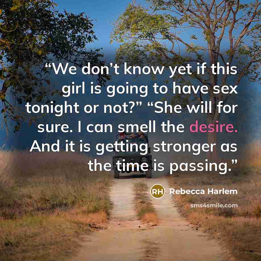 “We don’t know yet if this girl is going to have sex tonight or not?” “She will for sure. I can smell the desire. And it is getting stronger as the time is passing.” quote by Rebecca Harlem