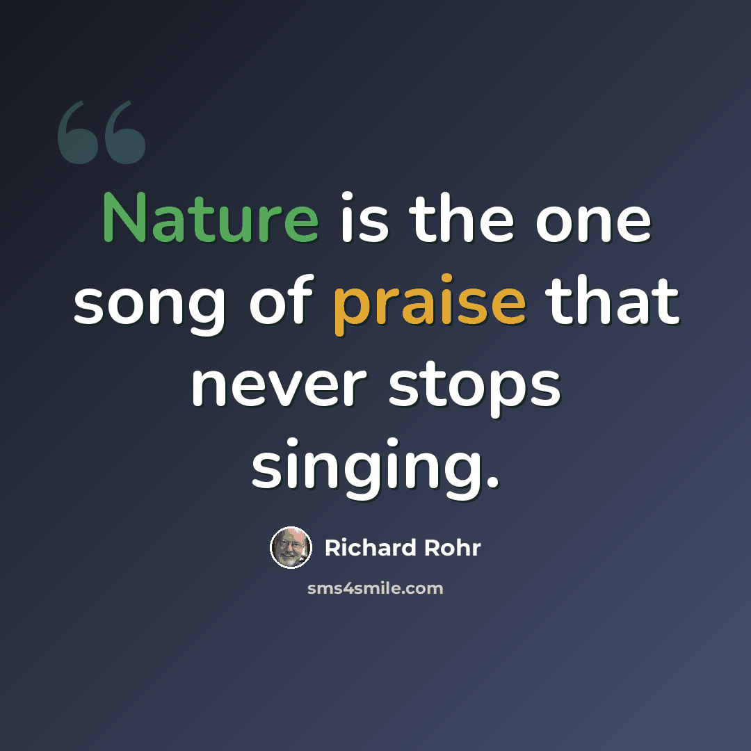 “Nature is the one song of praise that never stops singing.” quote by Richard Rohr