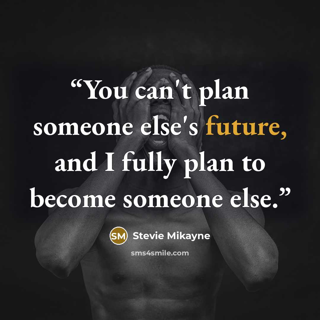 “You can't plan someone else's future, and I fully plan to become someone else.” quote by Stevie Mikayne