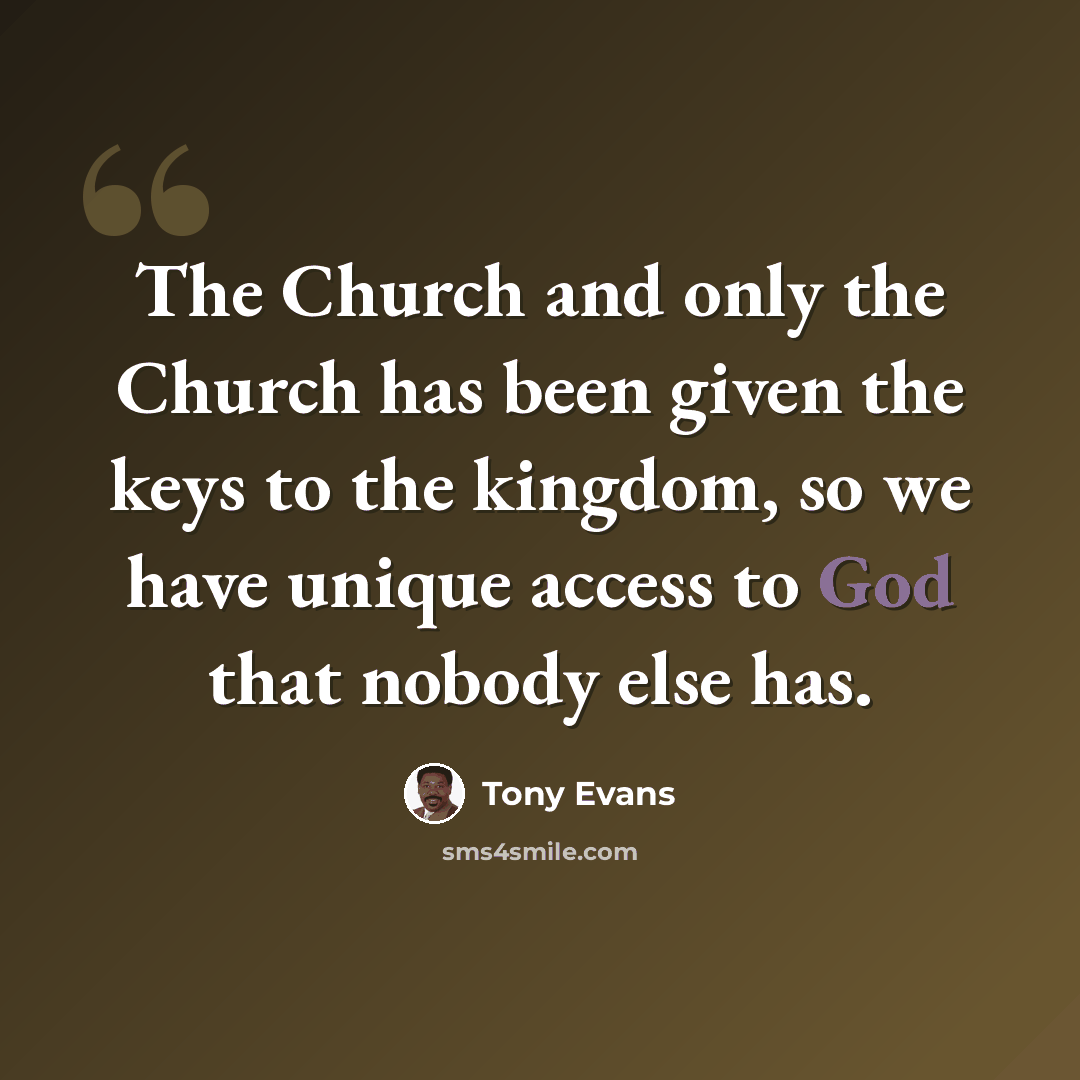 “The Church and only the Church has been given the keys to the kingdom, so we have unique access to God that nobody else has.” quote by Tony Evans