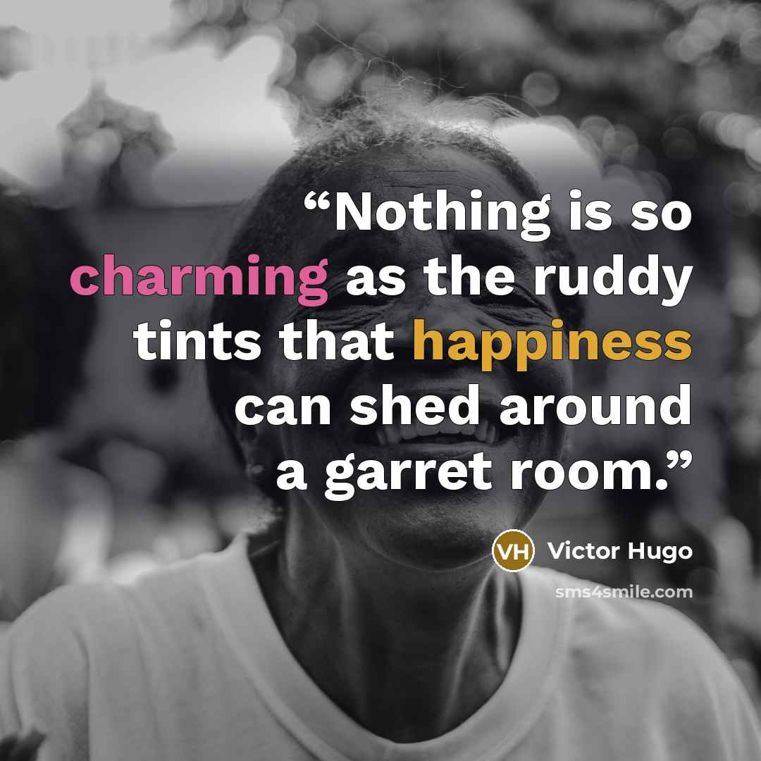 “Nothing is so charming as the ruddy tints that happiness can shed around a garret room.” quote by Victor Hugo