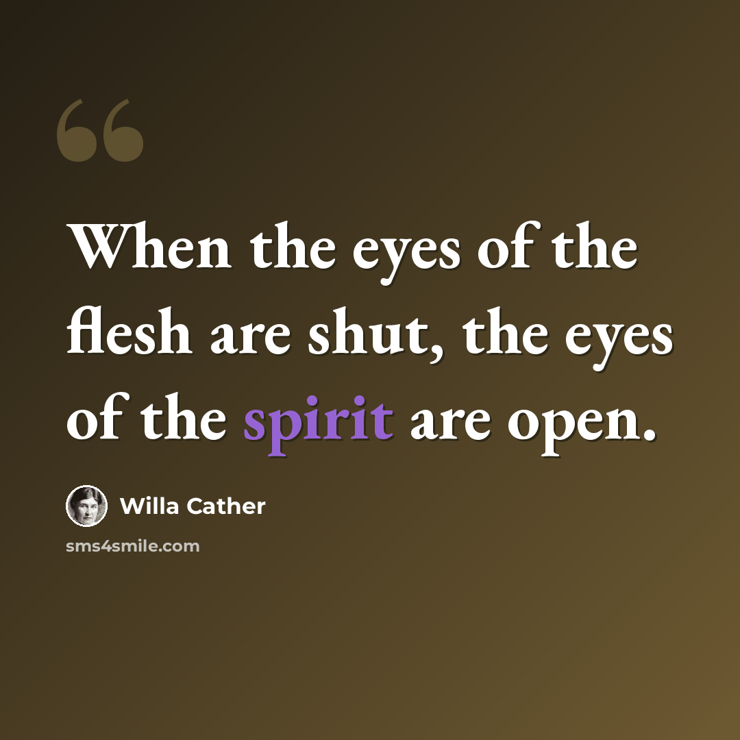 “When the eyes of the flesh are shut, the eyes of the spirit are open.” quote by Willa Cather