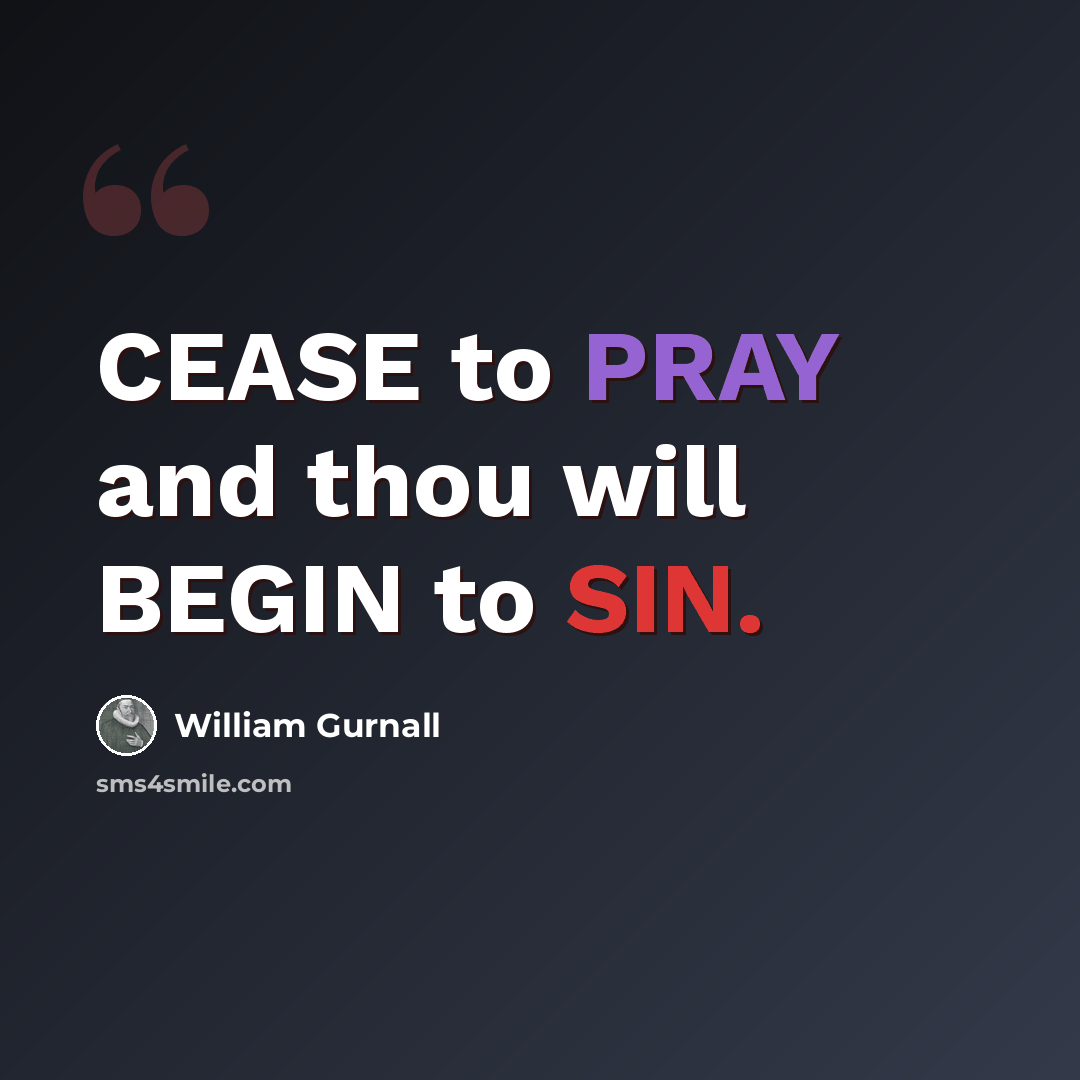 “CEASE to PRAY and thou will BEGIN to SIN.” quote by William Gurnall