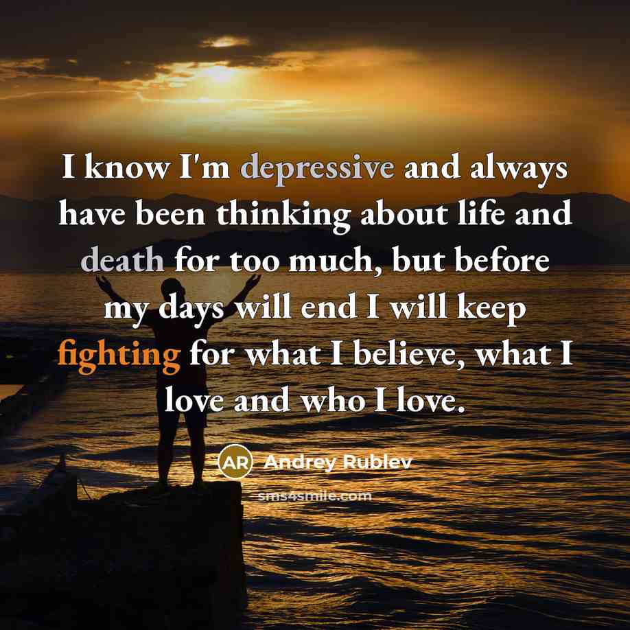“I know I'm depressive and always have been thinking about life and death for too much, but before my days will end I will keep fighting for what I believe, what I love and who I love.” quote by Andrey Rublev