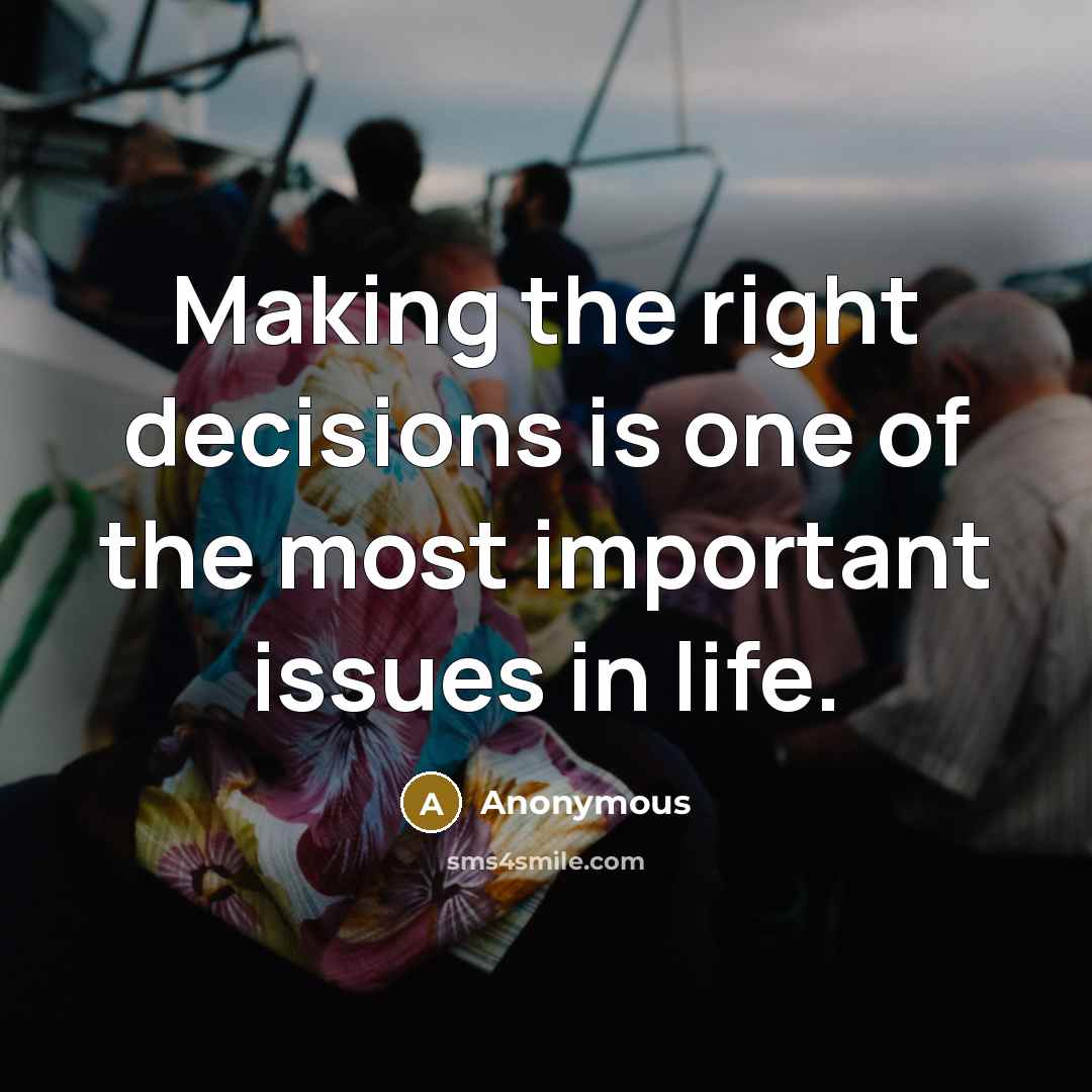“Making the right decisions is one of the most important issues in life.” quote by Anonymous