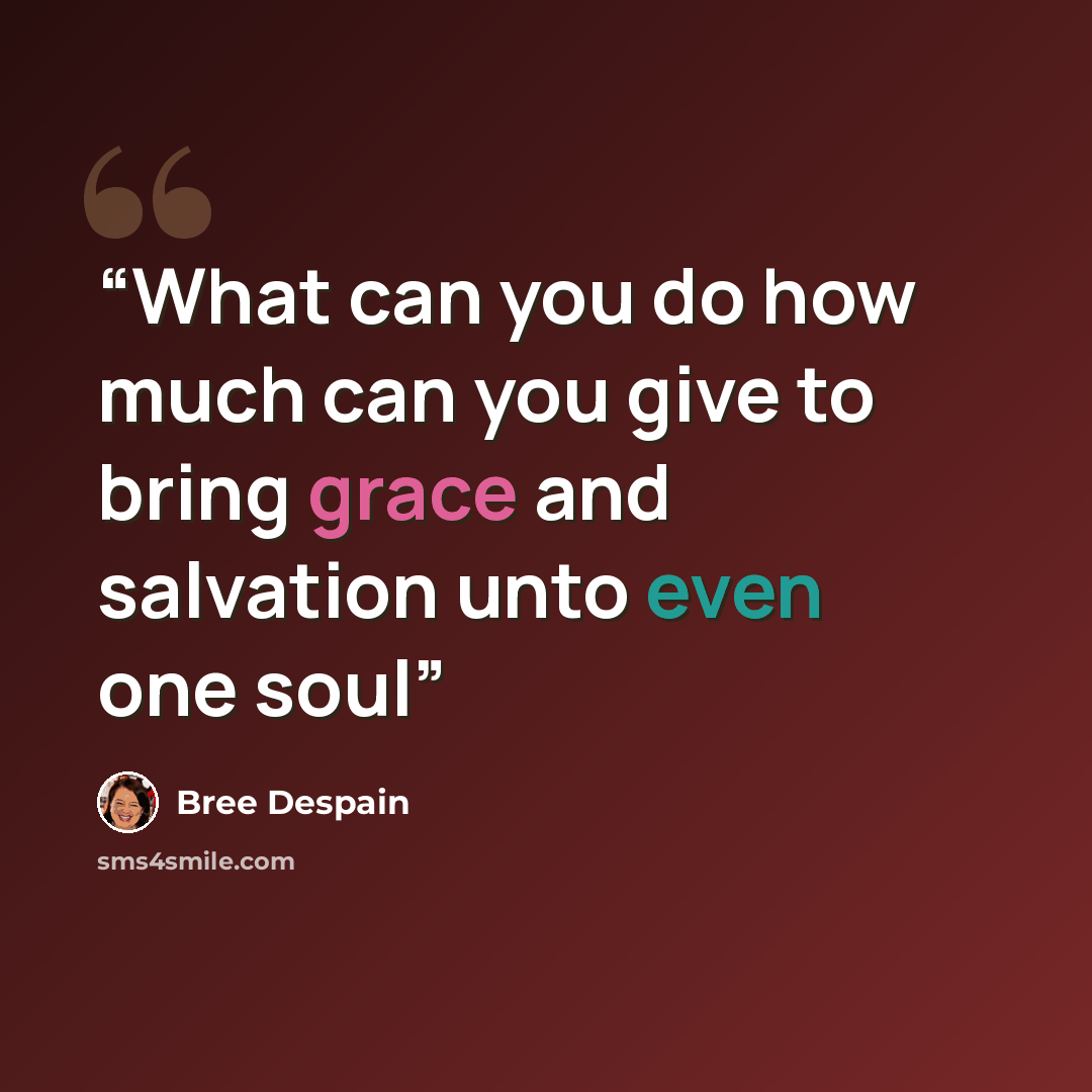 “What can you do how much can you give to bring grace and salvation unto even one soul” quote by Bree Despain