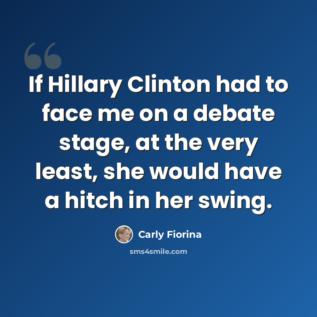 “If Hillary Clinton had to face me on a debate stage, at the very least, she would have a hitch in her swing.” quote by Carly Fiorina