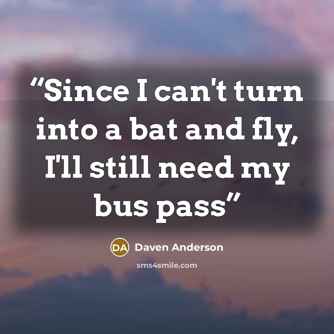 “Since I can't turn into a bat and fly, I'll still need my bus pass” quote by Daven Anderson
