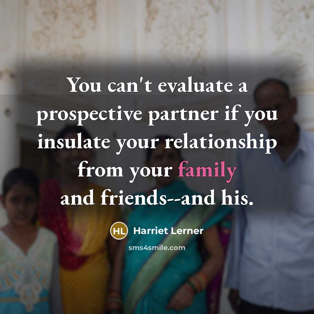 “You can't evaluate a prospective partner if you insulate your relationship from your family and friends--and his.” quote by Harriet Lerner