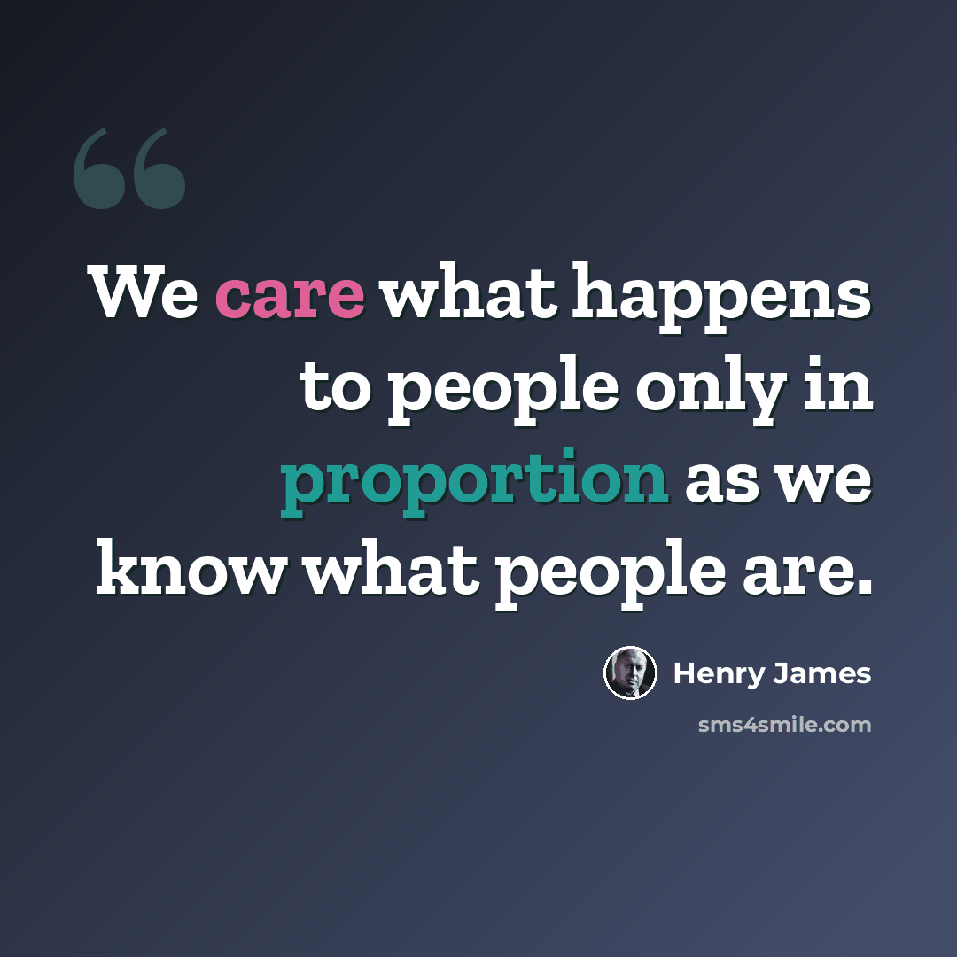“We care what happens to people only in proportion as we know what people are.” quote by Henry James