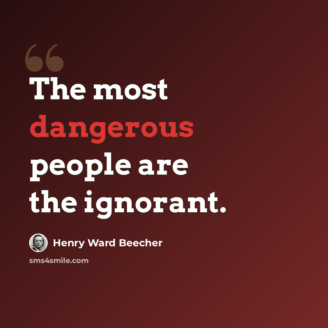 “The most dangerous people are the ignorant.” quote by Henry Ward Beecher