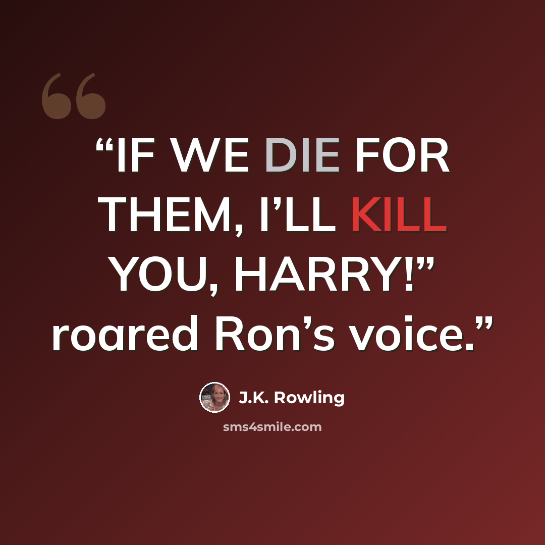 “IF WE DIE FOR THEM, I’LL KILL YOU, HARRY!” roared Ron’s voice.” quote by J.K. Rowling