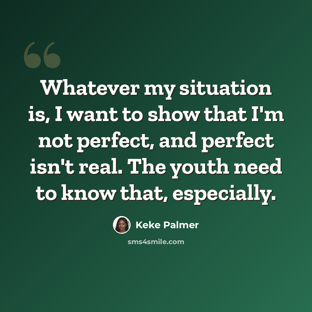 “Whatever my situation is, I want to show that I'm not perfect, and perfect isn't real. The youth need to know that, especially.” quote by Keke Palmer