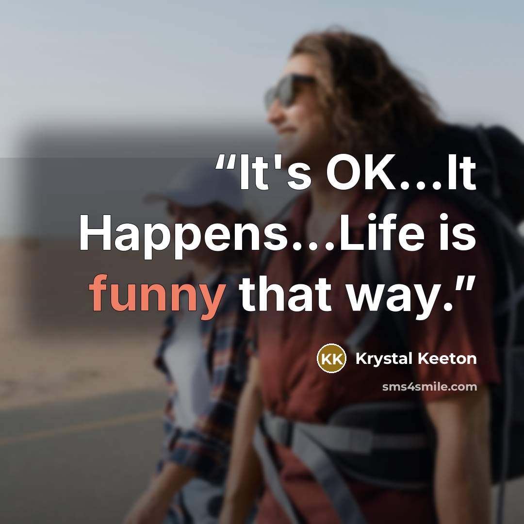“It's OK...It Happens...Life is funny that way.” quote by Krystal Keeton