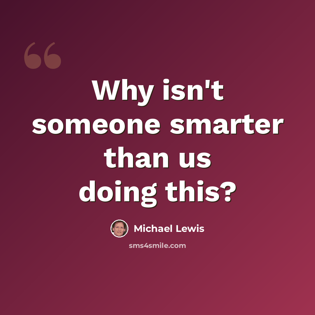“Why isn't someone smarter than us doing this?” quote by Michael Lewis