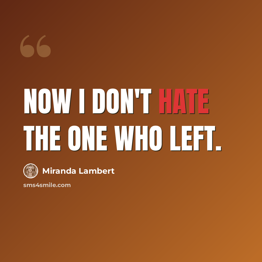 “Now I don't hate the one who left.” quote by Miranda Lambert