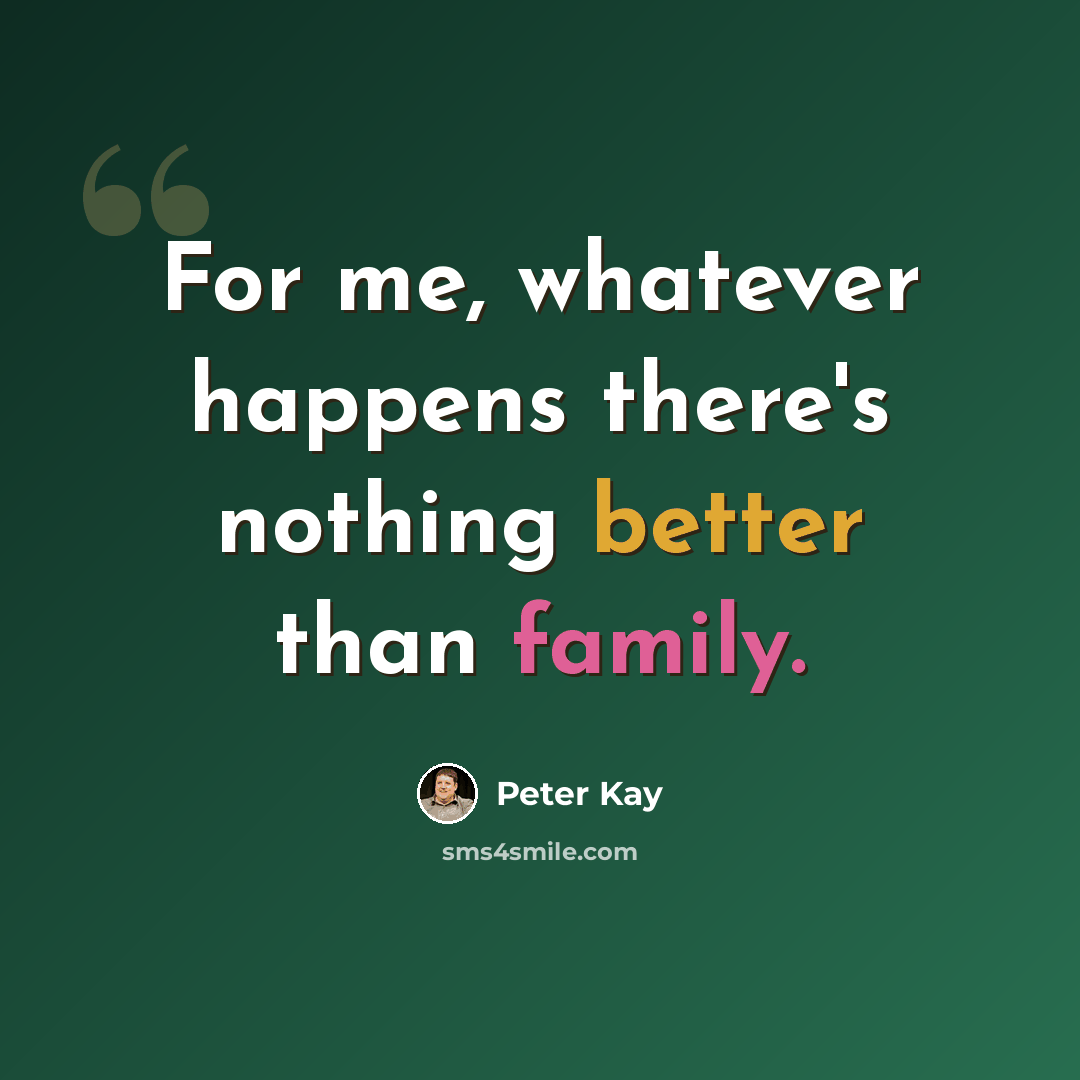 “For me, whatever happens there's nothing better than family.” quote by Peter Kay