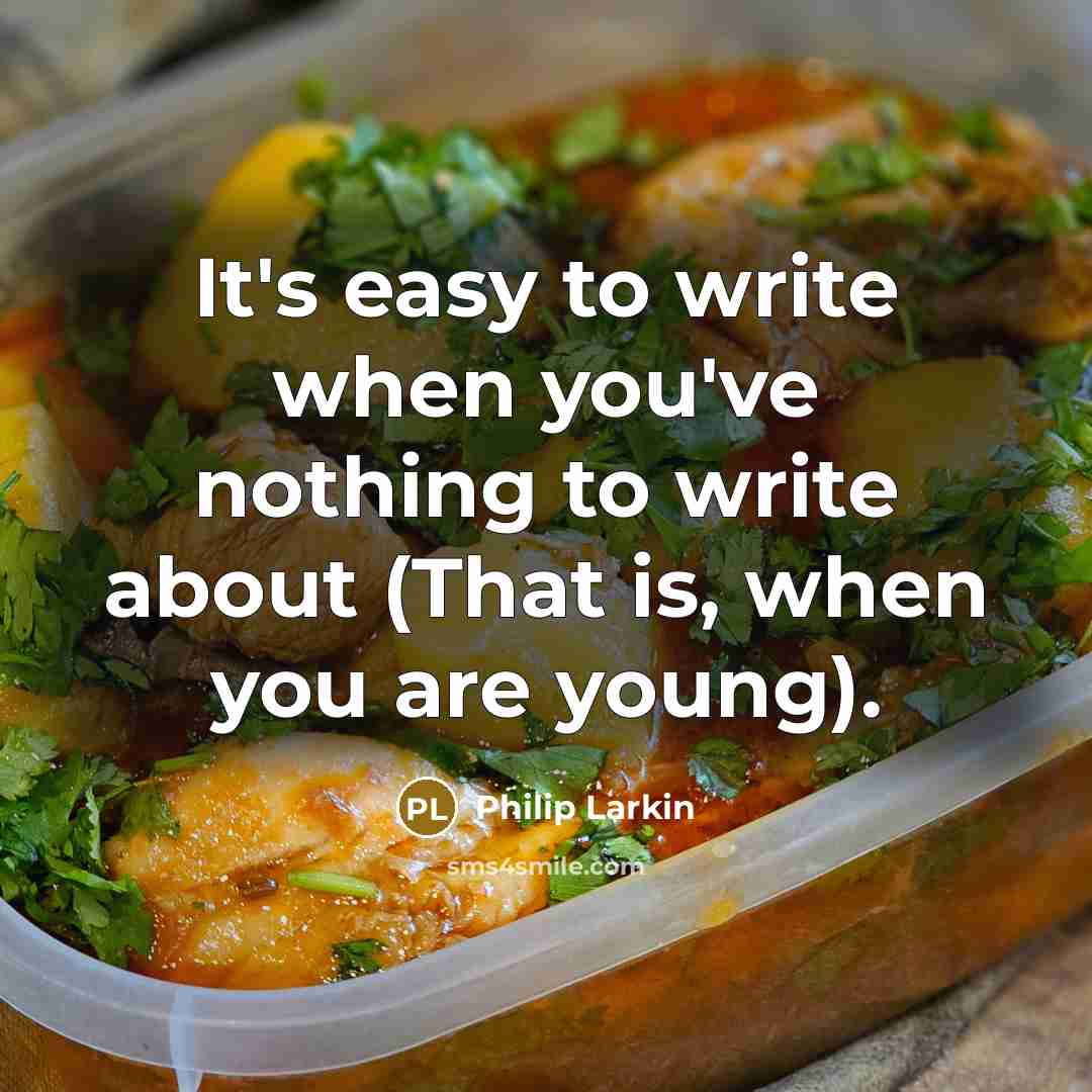 “It's easy to write when you've nothing to write about (That is, when you are young).” quote by Philip Larkin