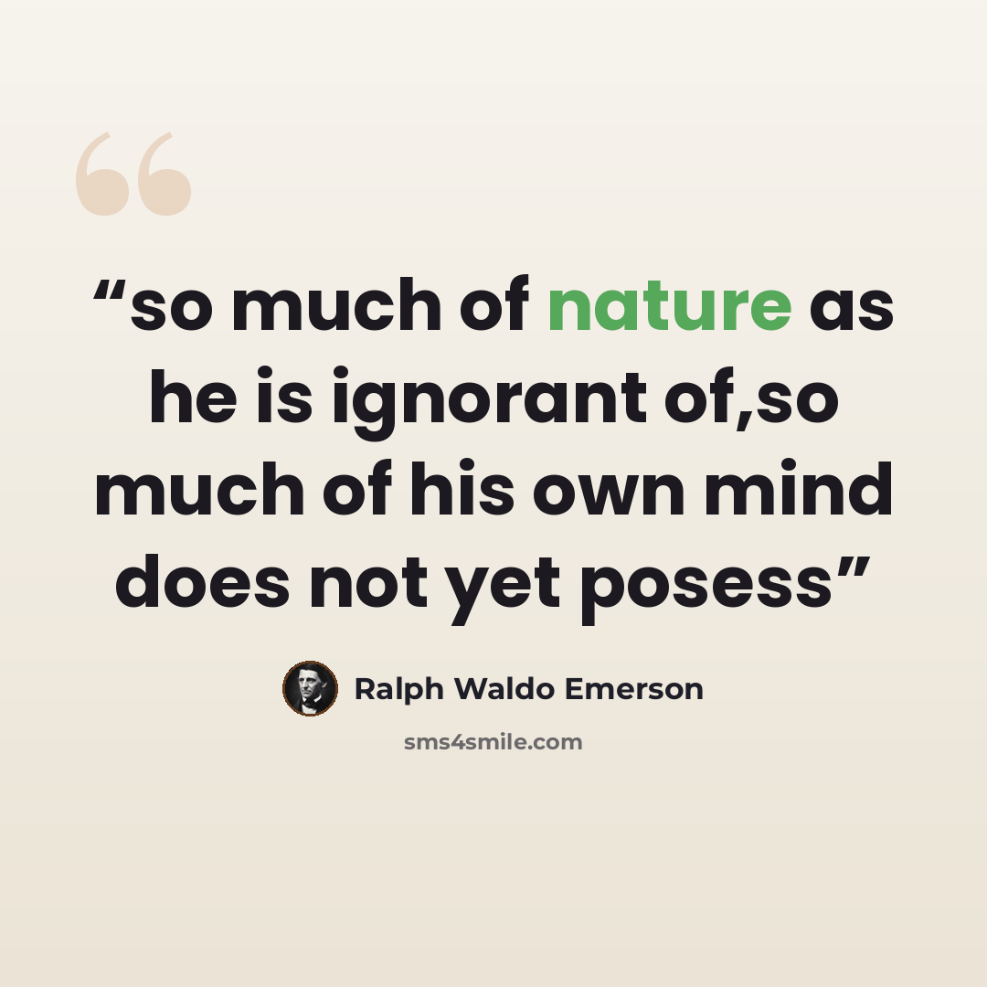 “so much of nature as he is ignorant of,so much of his own mind does not yet posess” quote by Ralph Waldo Emerson