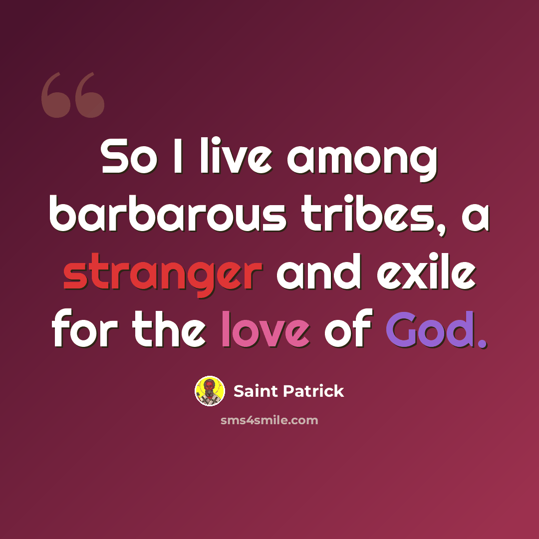 “So I live among barbarous tribes, a stranger and exile for the love of God.” quote by Saint Patrick
