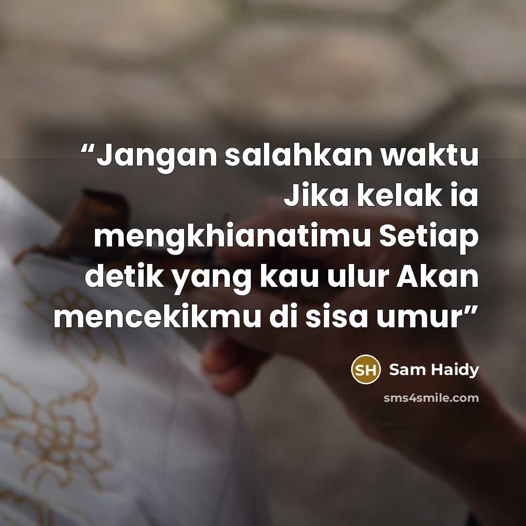 “Jangan salahkan waktu Jika kelak ia mengkhianatimu Setiap detik yang kau ulur Akan mencekikmu di sisa umur” quote by Sam Haidy