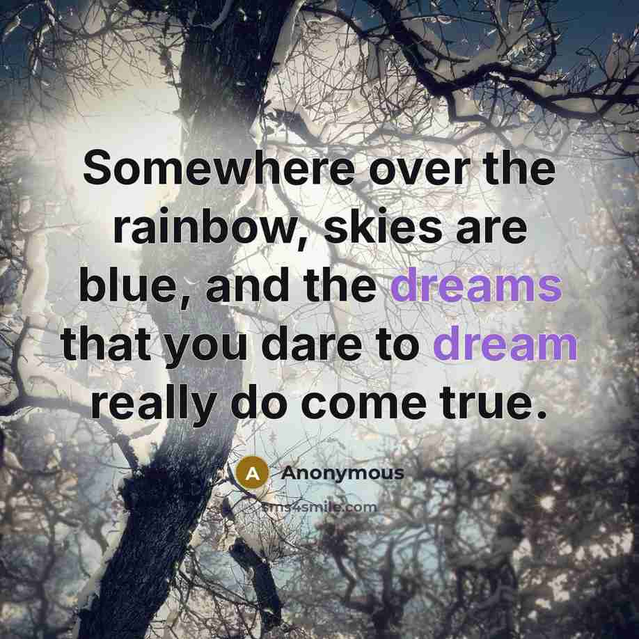 “Somewhere over the rainbow, skies are blue, and the dreams that you dare to dream really do come true.” quote by Anonymous