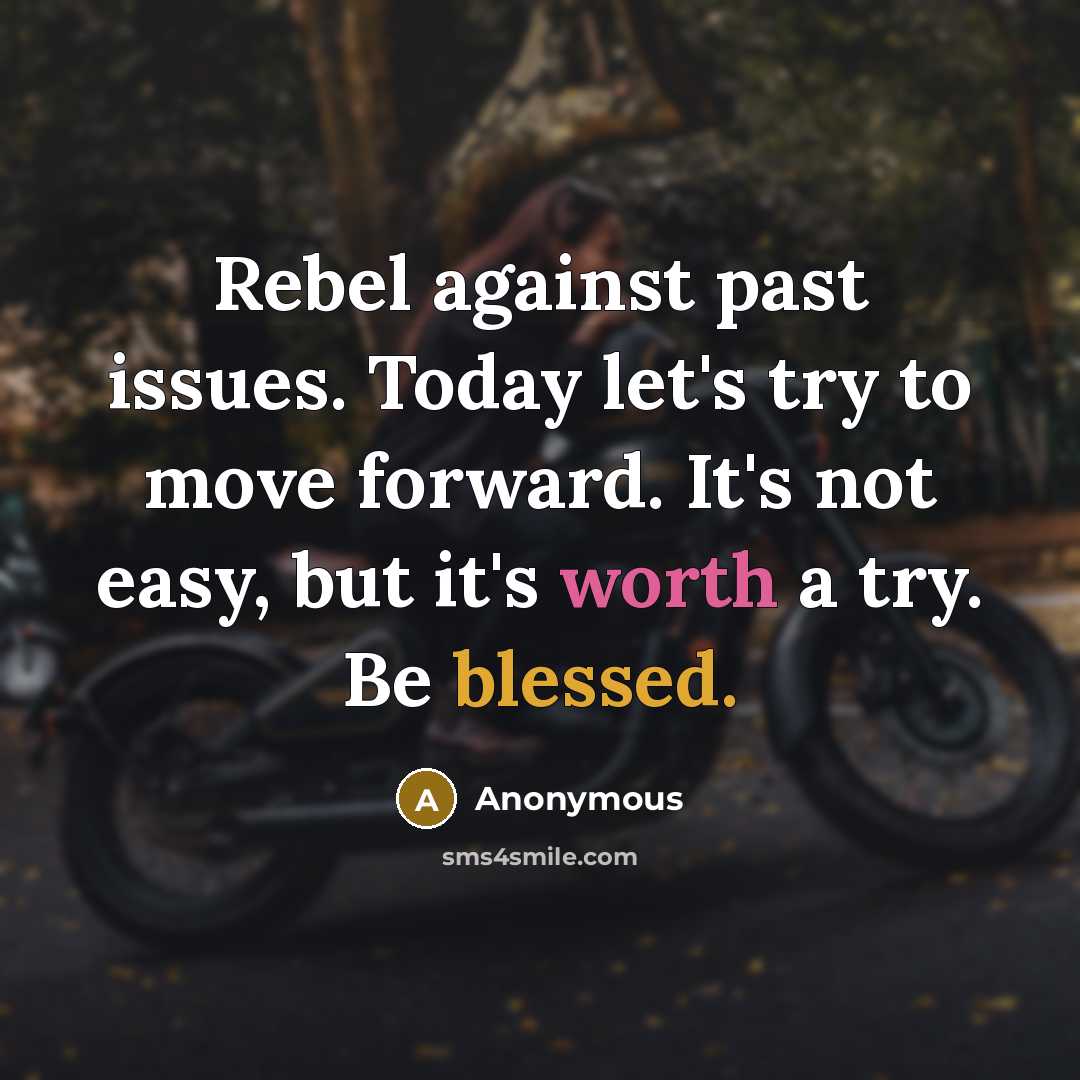 “Rebel against past issues. Today let's try to move forward. It's not easy, but it's worth a try. Be blessed.” quote by Anonymous