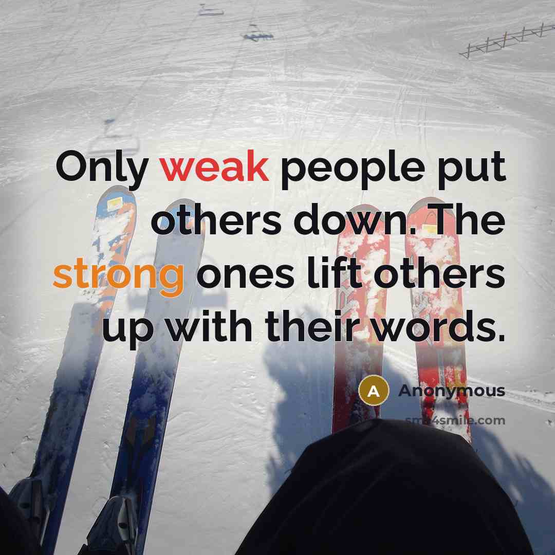 “Only weak people put others down. The strong ones lift others up with their words.” quote by Anonymous