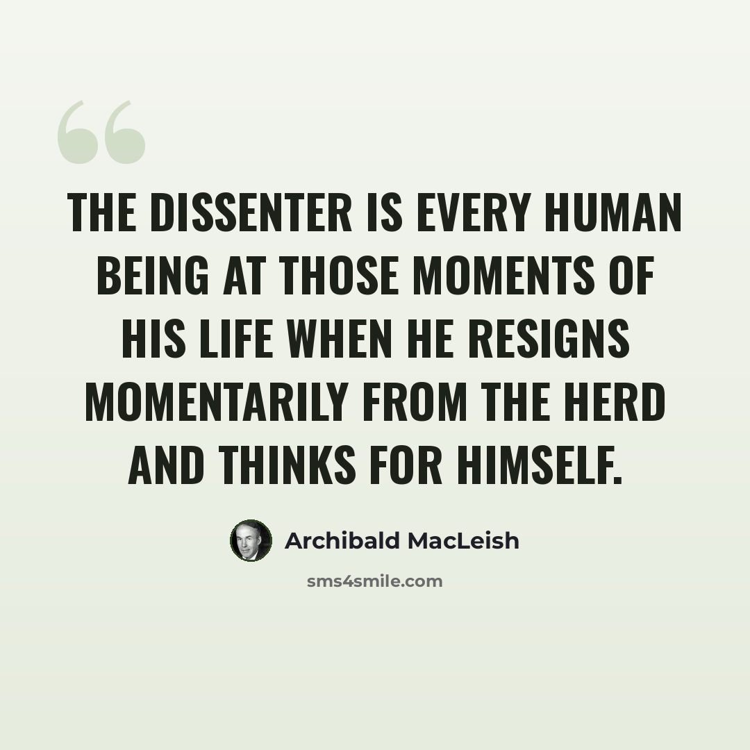 “The dissenter is every human being at those moments of his life when he resigns momentarily from the herd and thinks for himself.” quote by Archibald MacLeish