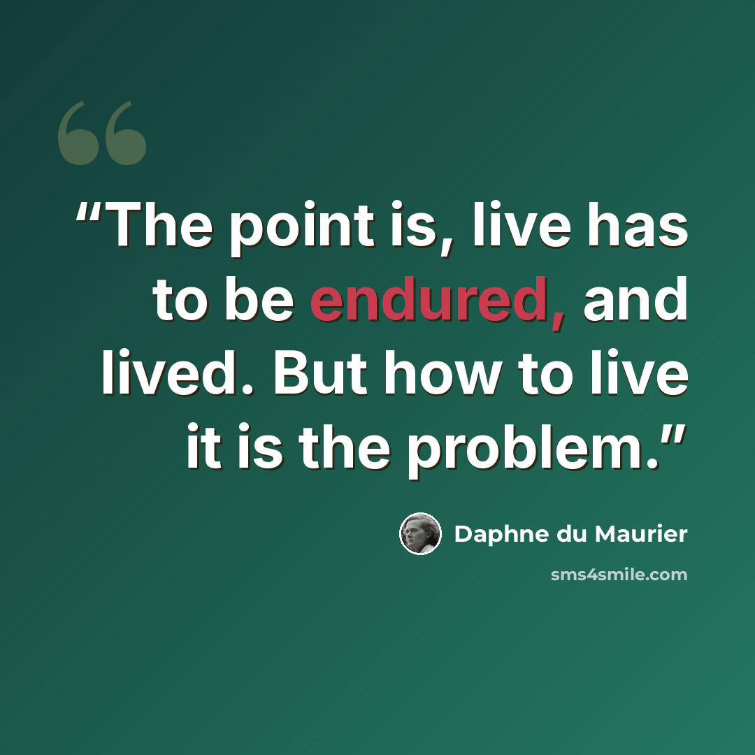 “The point is, live has to be endured, and lived. But how to live it is the problem.” quote by Daphne du Maurier