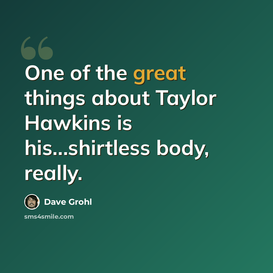 “One of the great things about Taylor Hawkins is his…shirtless body, really.” quote by Dave Grohl