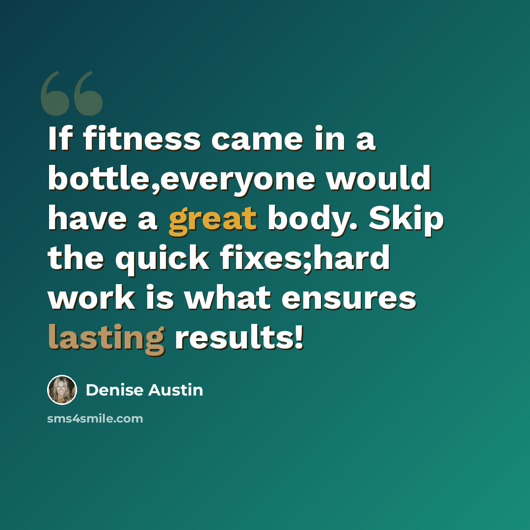“If fitness came in a bottle,everyone would have a great body. Skip the quick fixes;hard work is what ensures lasting results!” quote by Denise Austin