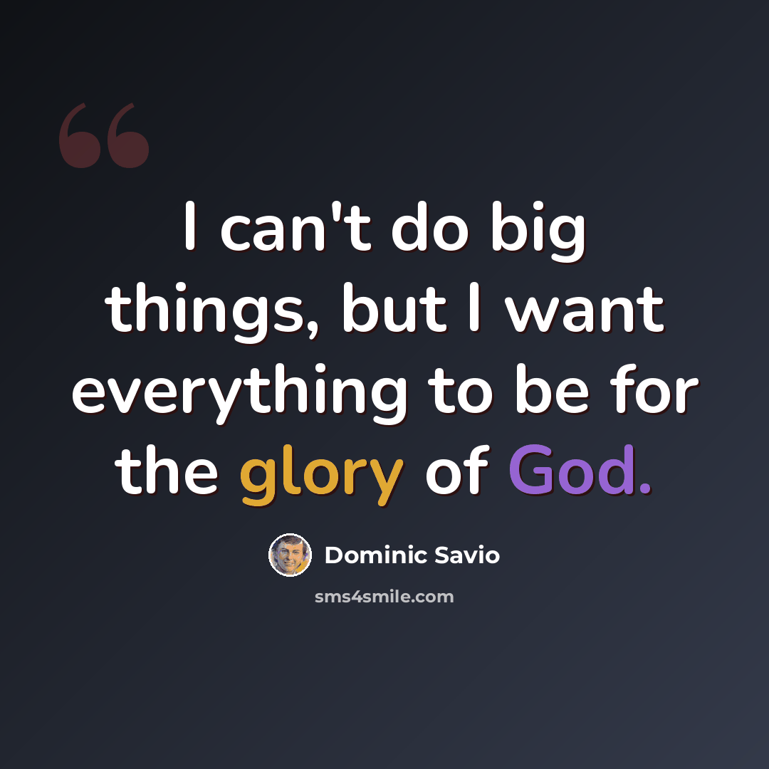 “I can't do big things, but I want everything to be for the glory of God.” quote by Dominic Savio