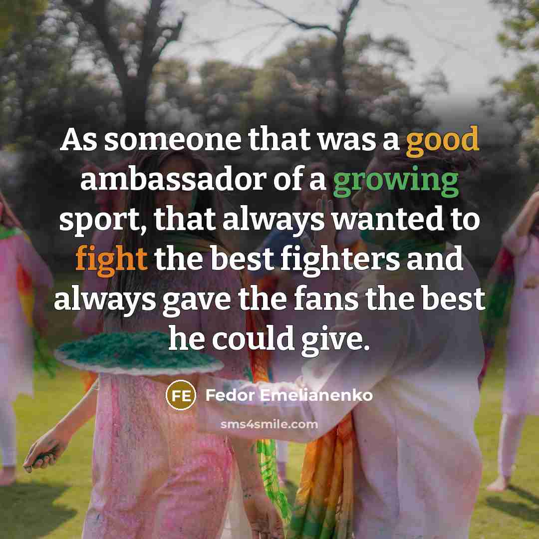 “As someone that was a good ambassador of a growing sport, that always wanted to fight the best fighters and always gave the fans the best he could give.” quote by Fedor Emelianenko