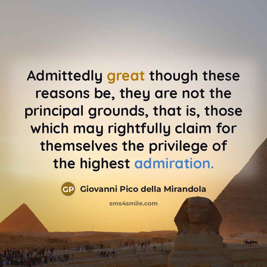 “Admittedly great though these reasons be, they are not the principal grounds, that is, those which may rightfully claim for themselves the privilege of the highest admiration.” quote by Giovanni Pico della Mirandola