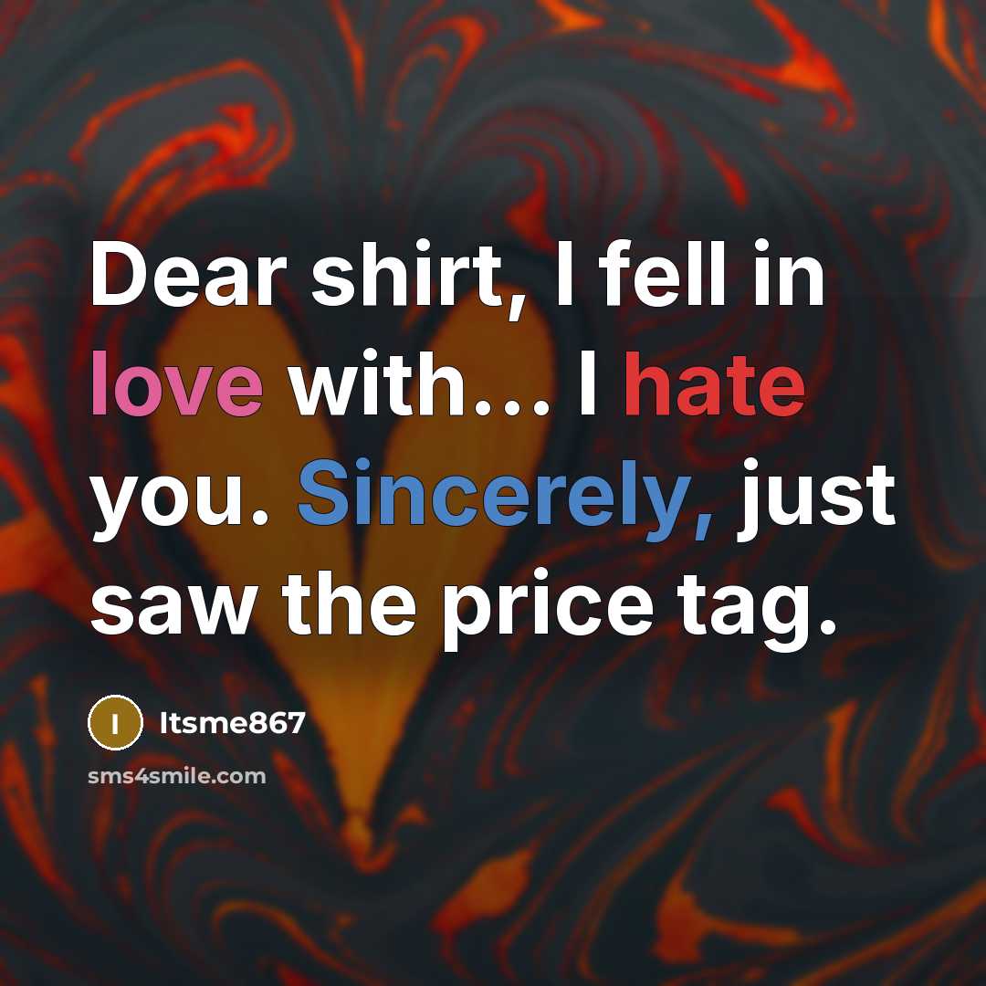 “Dear shirt, I fell in love with... I hate you. Sincerely, just saw the price tag.” quote by Itsme867