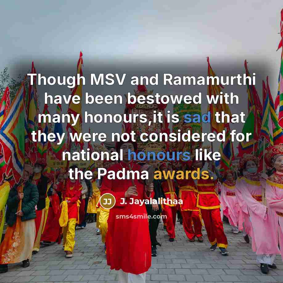 “Though MSV and Ramamurthi have been bestowed with many honours,it is sad that they were not considered for national honours like the Padma awards.” quote by J. Jayalalithaa