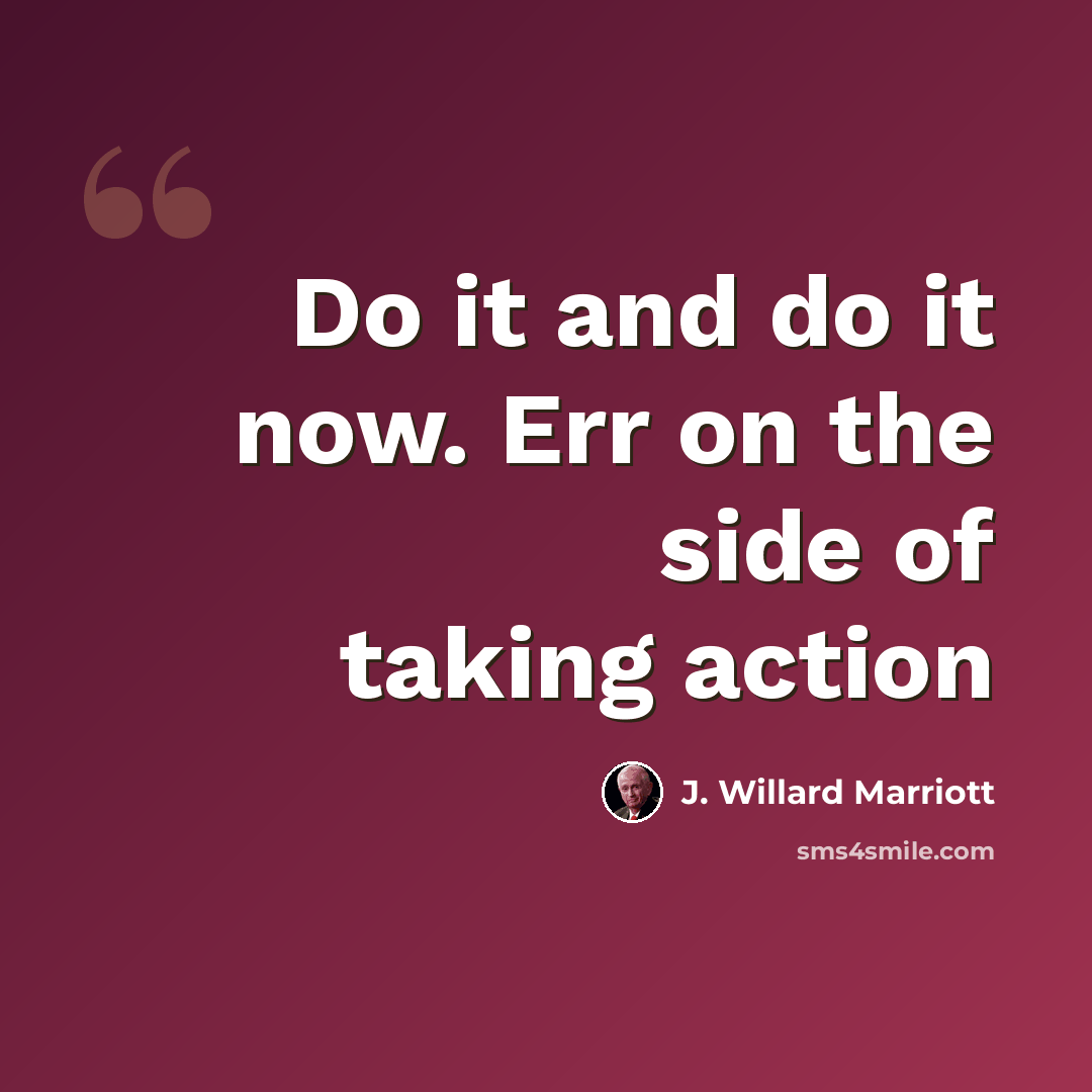 “Do it and do it now. Err on the side of taking action” quote by J. Willard Marriott