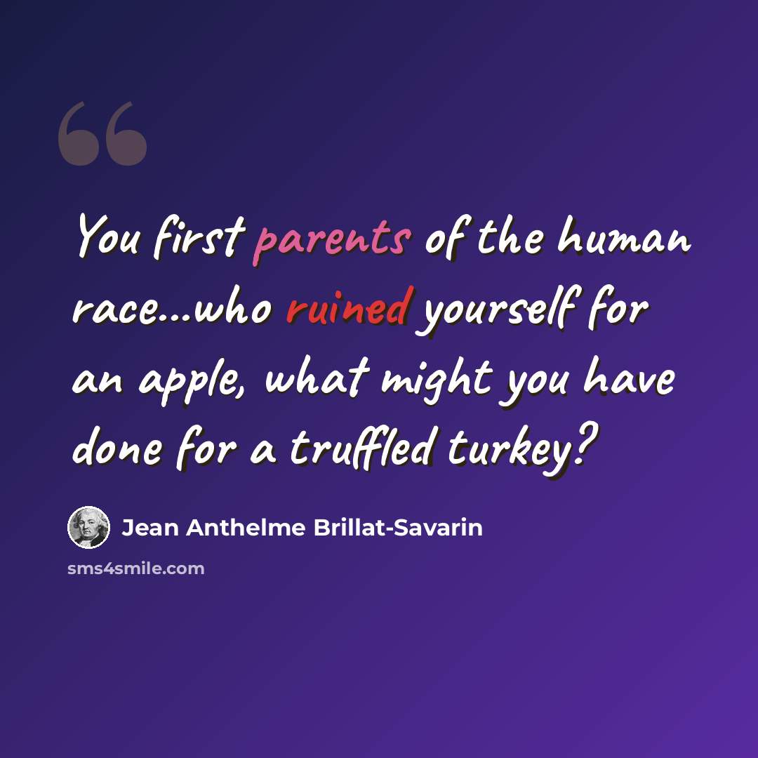 “You first parents of the human race...who ruined yourself for an apple, what might you have done for a truffled turkey?” quote by Jean Anthelme Brillat-Savarin