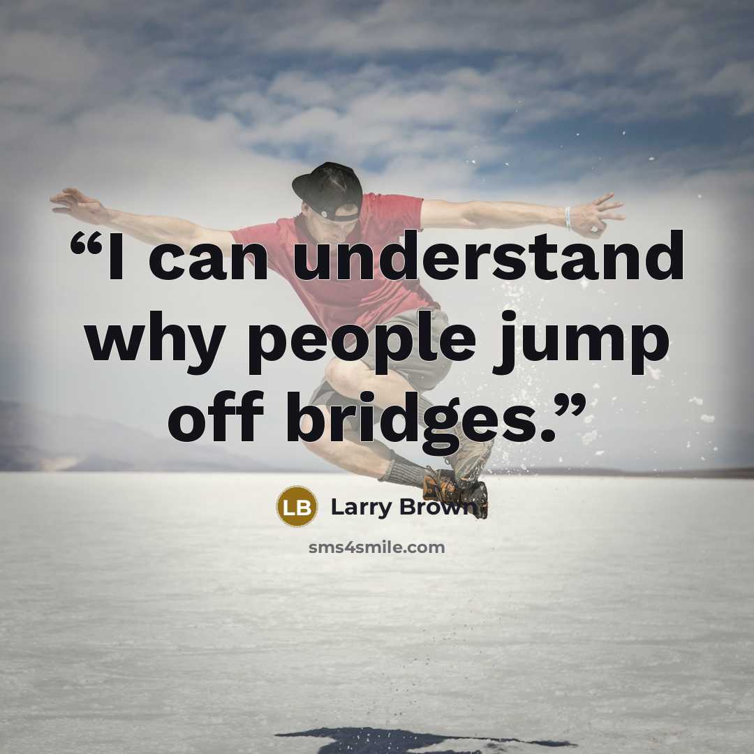 “I can understand why people jump off bridges.” quote by Larry Brown