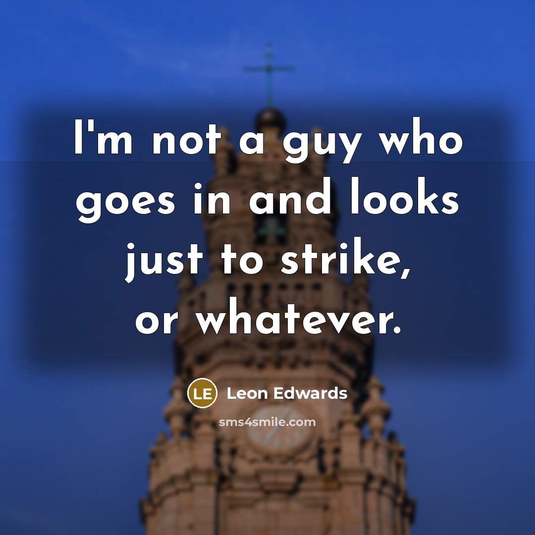 “I'm not a guy who goes in and looks just to strike, or whatever.” quote by Leon Edwards