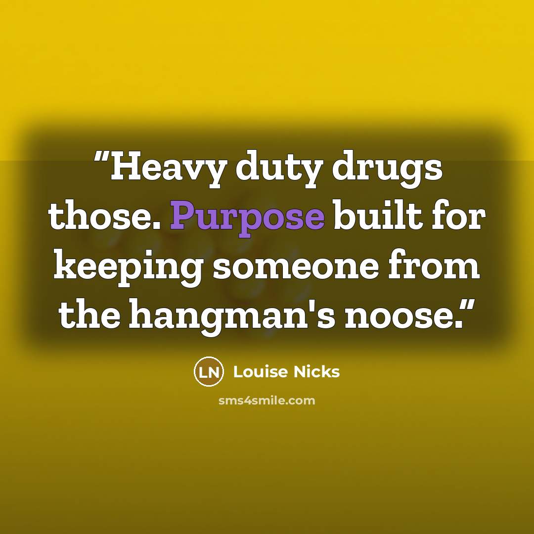 “Heavy duty drugs those. Purpose built for keeping someone from the hangman's noose.” quote by Louise Nicks