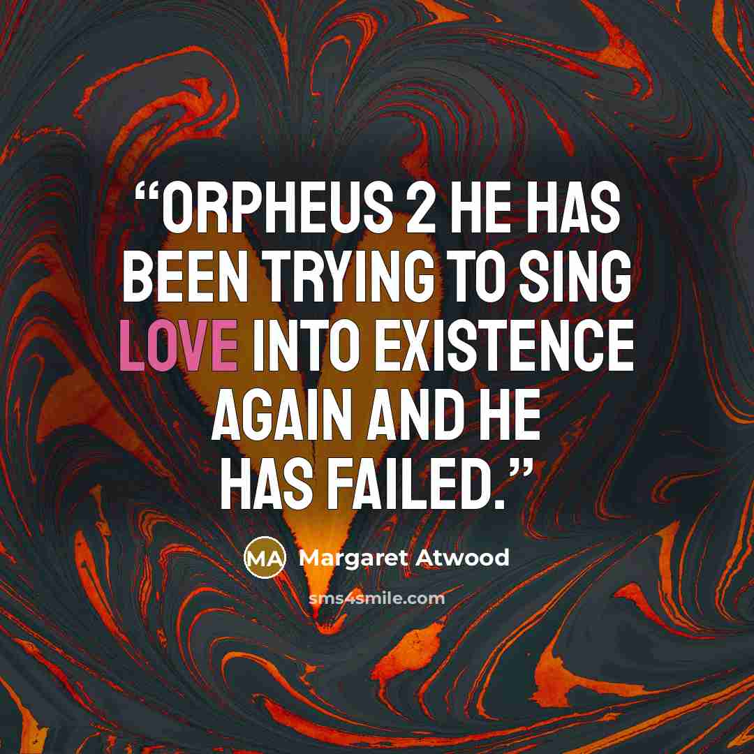 “Orpheus 2 He has been trying to sing Love into existence again And he has failed.” quote by Margaret Atwood
