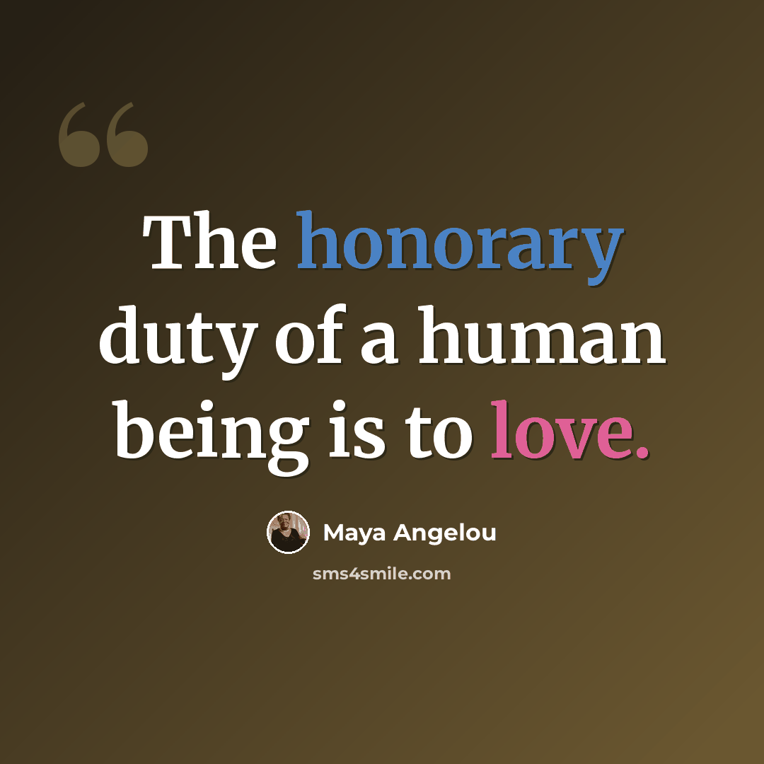 “The honorary duty of a human being is to love.” quote by Maya Angelou
