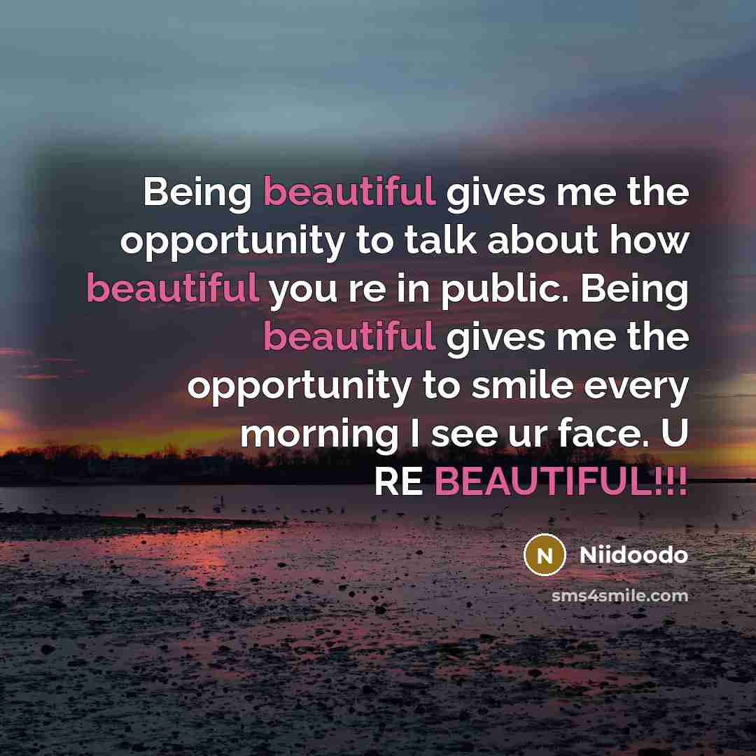 “Being beautiful gives me the opportunity to talk about how beautiful you re in public. Being beautiful gives me the opportunity to smile every morning I see ur face. U RE BEAUTIFUL!!!” quote by Niidoodo