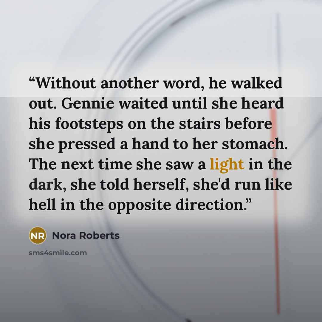 “Without another word, he walked out. Gennie waited until she heard his footsteps on the stairs before she pressed a hand to her stomach. The next time she saw a light in the dark, she told herself, she'd run like hell in the opposite direction.” quote by Nora Roberts