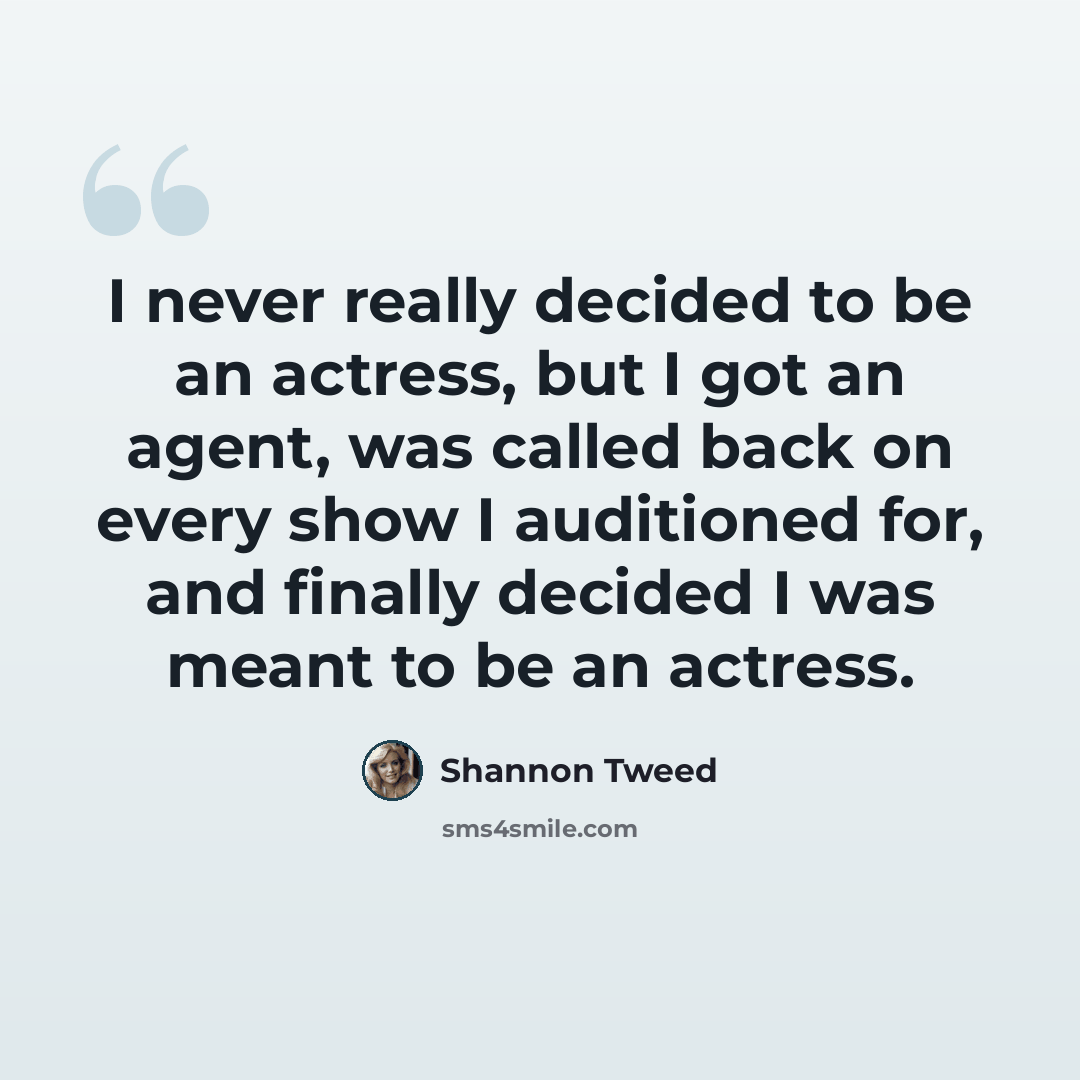 “I never really decided to be an actress, but I got an agent, was called back on every show I auditioned for, and finally decided I was meant to be an actress.” quote by Shannon Tweed
