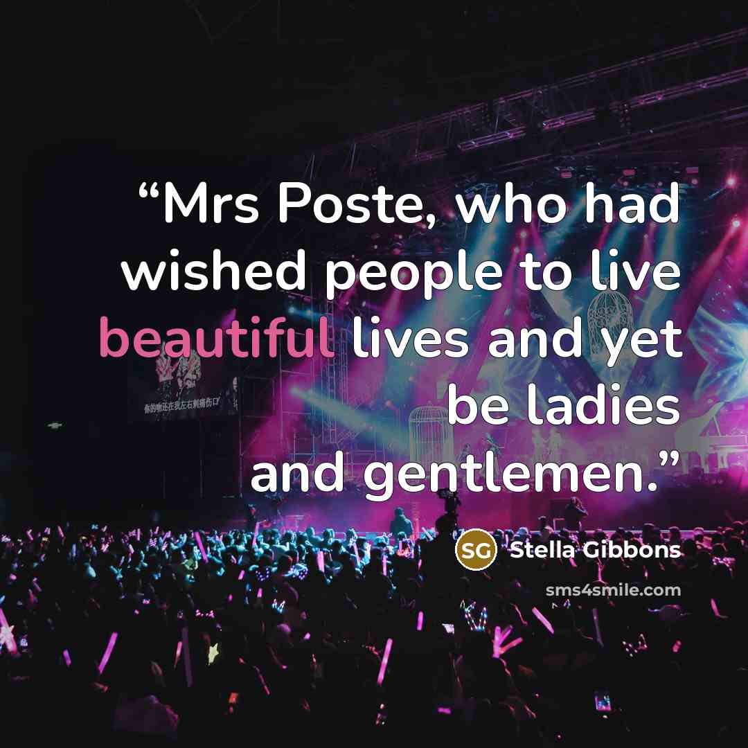 “Mrs Poste, who had wished people to live beautiful lives and yet be ladies and gentlemen.” quote by Stella Gibbons