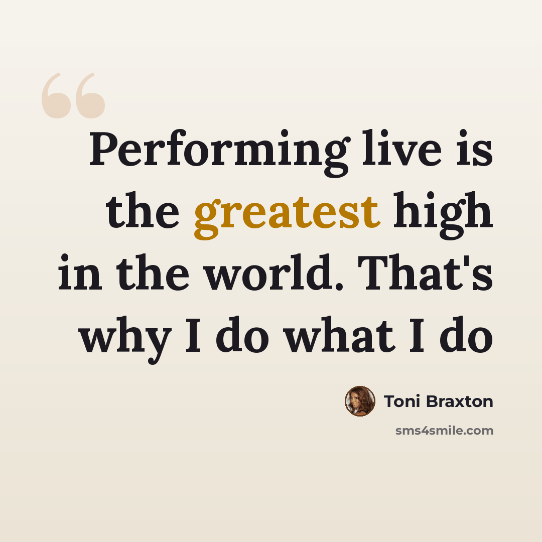 “Performing live is the greatest high in the world. That's why I do what I do” quote by Toni Braxton