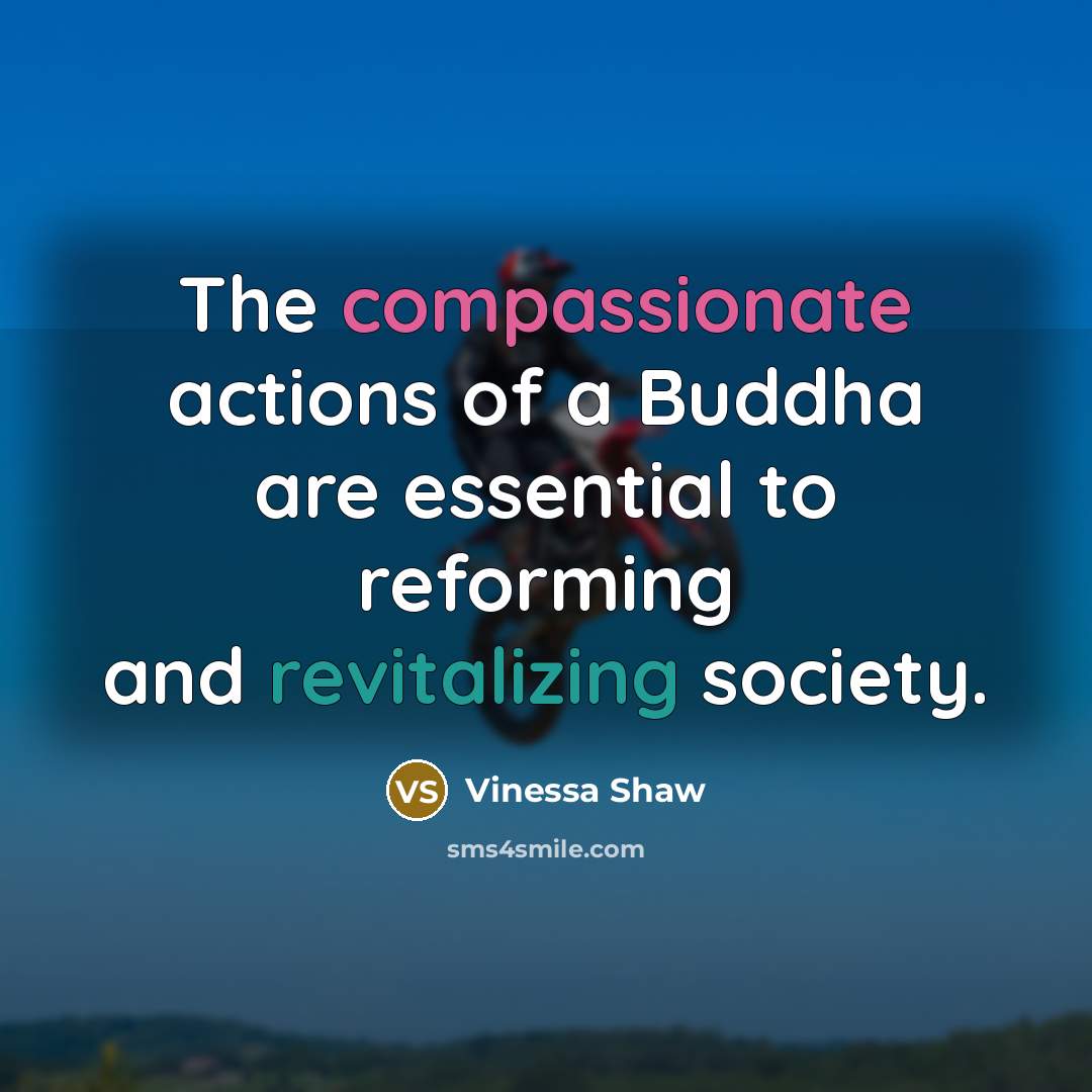 “The compassionate actions of a Buddha are essential to reforming and revitalizing society.” quote by Vinessa Shaw